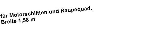 fr Motorschlitten und Raupequad.Breite 1,58 m